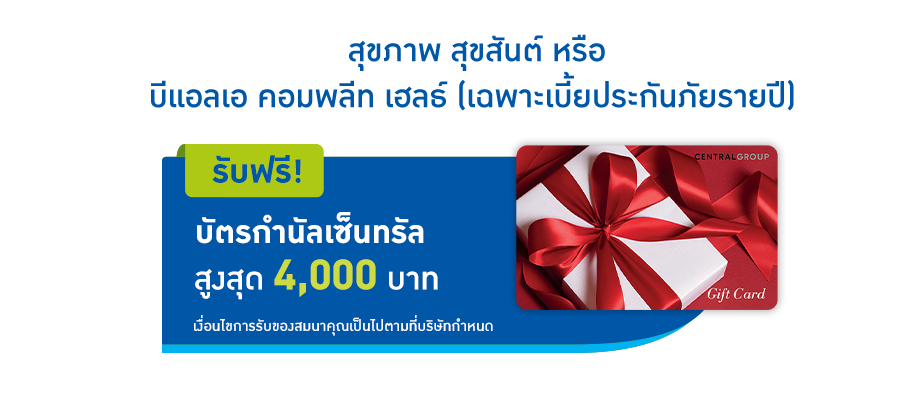 โปรโมชั่นพิเศษ เมื่อซื้อแบบประกัน บีแอลเอ คอมพลีท เฮลท์ หรือ สุขภาพ สุขสันต์
                     รับฟรี! บัตรกำนัลเซ็นทรัล สูงสุด 4,000 บาท